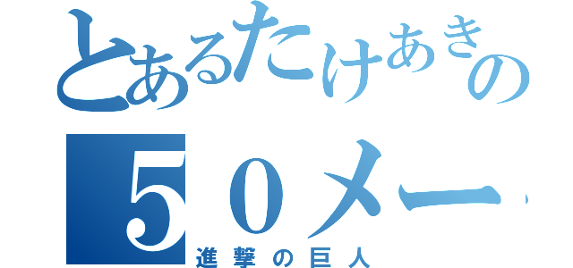 とあるたけあきの５０メートル巨人（進撃の巨人）