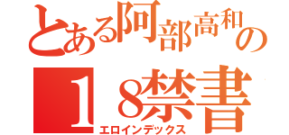 とある阿部高和の１８禁書目録（エロインデックス）