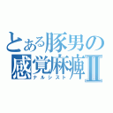 とある豚男の感覚麻痺Ⅱ（ナルシスト）