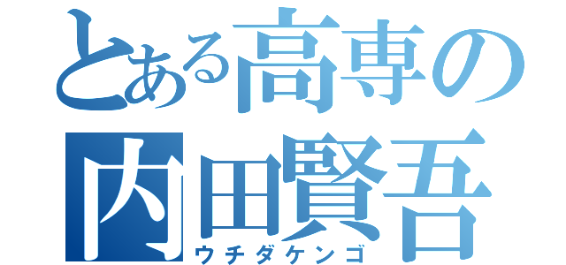 とある高専の内田賢吾（ウチダケンゴ）