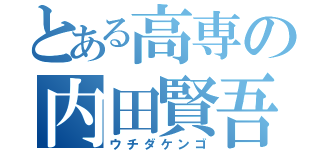 とある高専の内田賢吾（ウチダケンゴ）