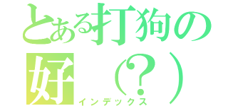 とある打狗の好（？）（インデックス）