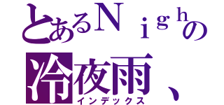 とあるＮｉｇｈｔの冷夜雨、（インデックス）