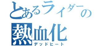 とあるライダーの熱血化（デッドヒート）