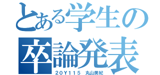 とある学生の卒論発表（２０Ｙ１１５ 丸山美紀）
