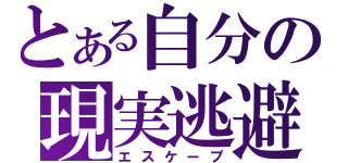 とある自分の現実逃避（エスケープ）