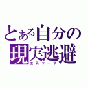 とある自分の現実逃避（エスケープ）