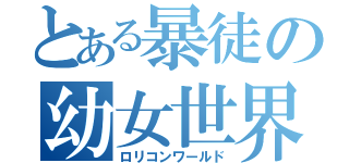 とある暴徒の幼女世界（ロリコンワールド）