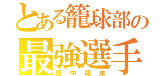 とある籠球部の最強選手（田中拓未）