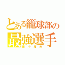 とある籠球部の最強選手（田中拓未）