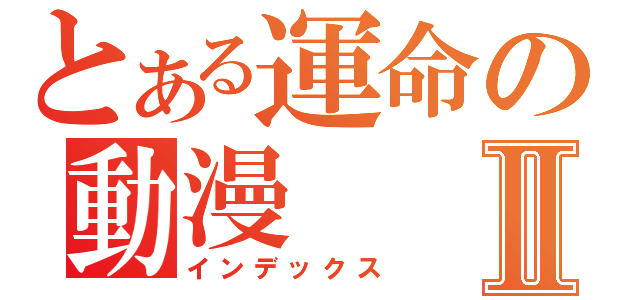 とある運命の動漫Ⅱ（インデックス）