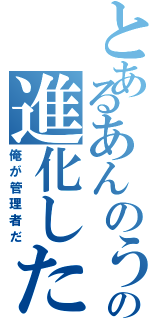 とあるあんのうんの進化した中二病（俺が管理者だ）