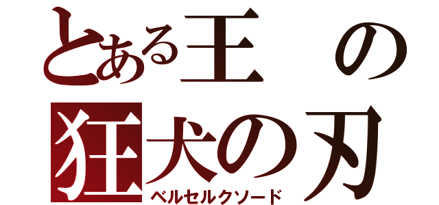 とある王の狂犬の刃（ベルセルクソード）