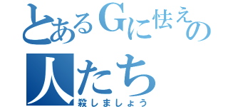 とあるＧに怯えてるあの人たち（殺しましょう）