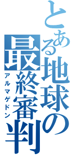 とある地球の最終審判（アルマゲドン）