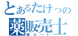 とあるたけっの薬販売士（闇ルート）