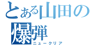 とある山田の爆弾（ニュークリア）