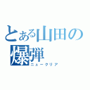 とある山田の爆弾（ニュークリア）