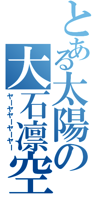 とある太陽の大石凛空（ヤーヤヤーヤーヤー）