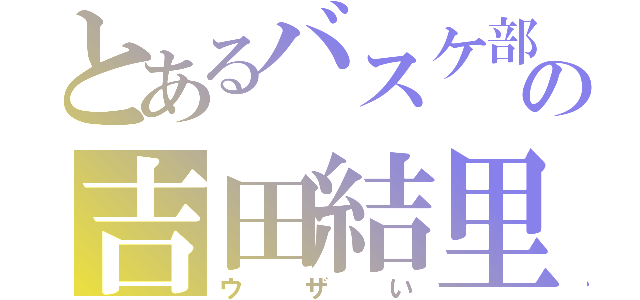 とあるバスケ部の吉田結里（ウザい）