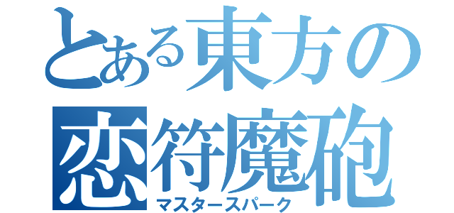 とある東方の恋符魔砲（マスタースパーク）