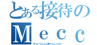 とある接待のＭｅｃｃａ（そういうことに使うんじゃない）