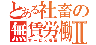 とある社畜の無賃労働Ⅱ（サービス残業）