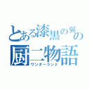 とある漆黒の翼の厨二物語（ワンダーランド）