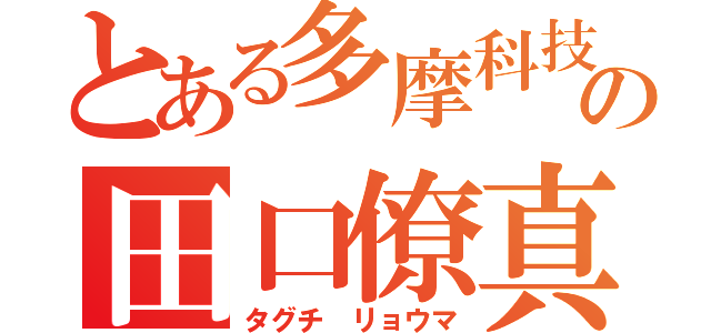 とある多摩科技の田口僚真（タグチ　リョウマ）