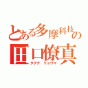 とある多摩科技の田口僚真（タグチ　リョウマ）