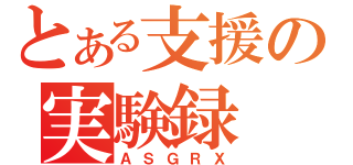 とある支援の実験録（ＡＳＧＲＸ）