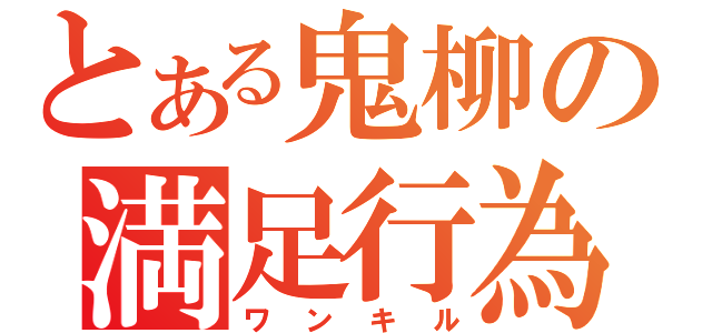 とある鬼柳の満足行為（ワンキル）