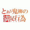 とある鬼柳の満足行為（ワンキル）