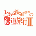 とある鉄道愛好家の鉄道旅行Ⅱ（トレインマニアのトレイントラベル）