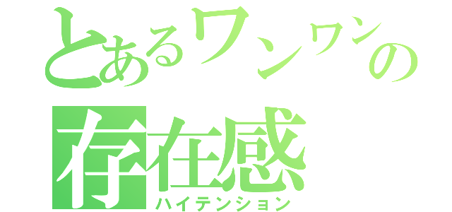 とあるワンワン☆の存在感（ハイテンション）