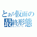 とある仮面の最終形態（コンプリート）