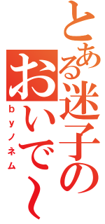 とある迷子のおいで～（ｂｙノネム）