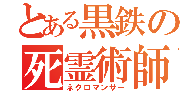 とある黒鉄の死霊術師（ネクロマンサー）