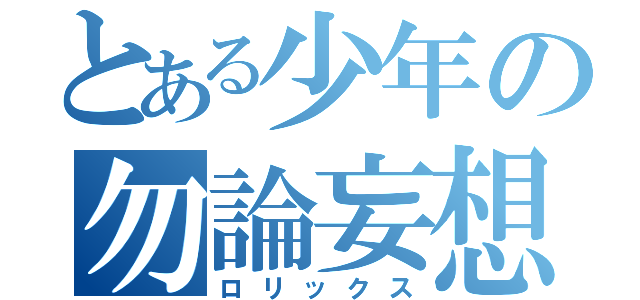 とある少年の勿論妄想（ロリックス）