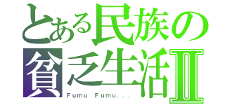 とある民族の貧乏生活Ⅱ（Ｆｕｍｕ Ｆｕｍｕ．．．）