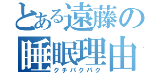 とある遠藤の睡眠理由（クチパクパク）