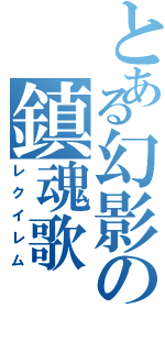 とある幻影の鎮魂歌（レクイレム）