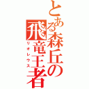 とある森丘の飛竜王者（リオレウス）