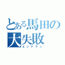 とある馬田の大失敗（エンドラン）