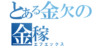 とある金欠の金稼（エフエックス）