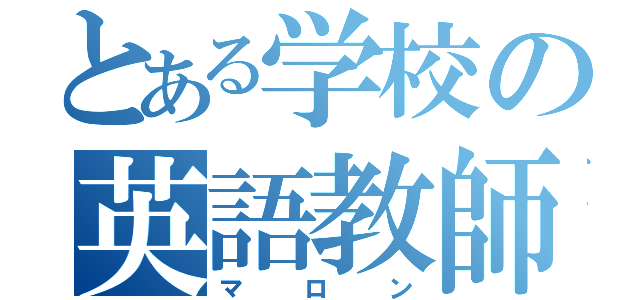 とある学校の英語教師（マロン）