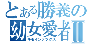 とある勝義の幼女愛者Ⅱ（キモインデックス）