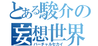 とある駿介の妄想世界（バーチャルセカイ）