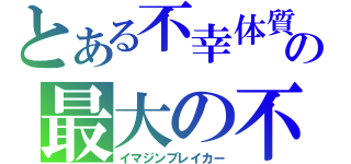 とある不幸体質の最大の不幸（イマジンブレイカー）