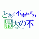 とある不幸体質の最大の不幸（イマジンブレイカー）